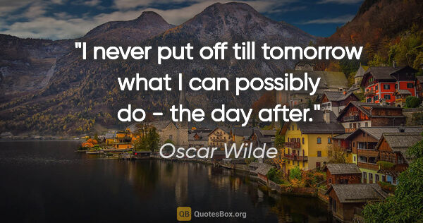 Oscar Wilde quote: "I never put off till tomorrow what I can possibly do - the day..."