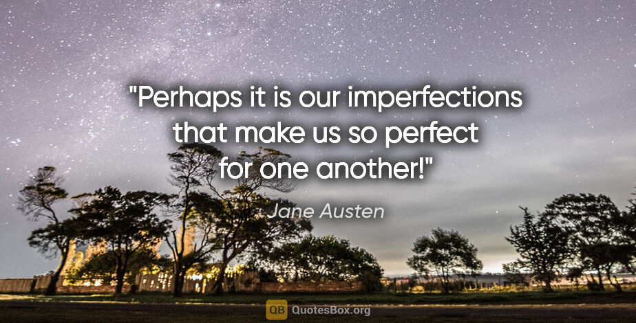 Jane Austen quote: "Perhaps it is our imperfections that make us so perfect for..."