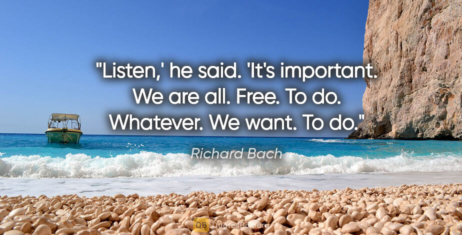 Richard Bach quote: "Listen,' he said. 'It's important. We are all. Free. To do...."