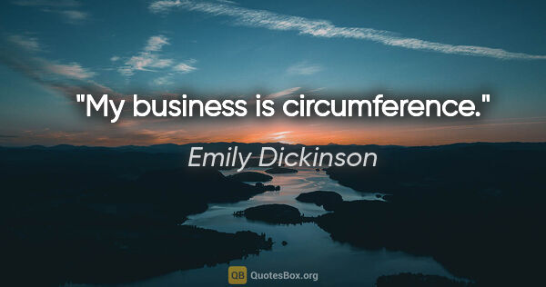 Emily Dickinson quote: "My business is circumference."
