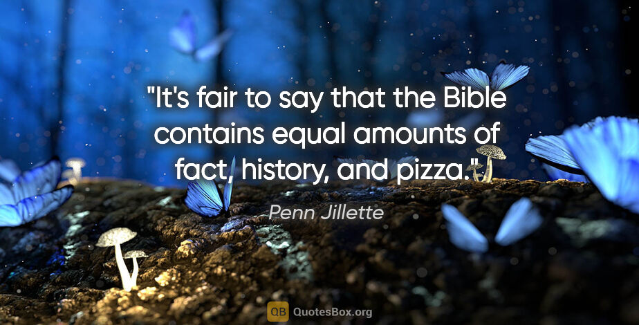 Penn Jillette quote: "It's fair to say that the Bible contains equal amounts of..."