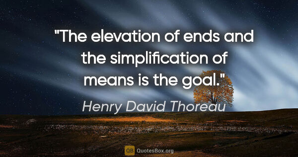 Henry David Thoreau quote: "The elevation of ends and the simplification of means is the..."