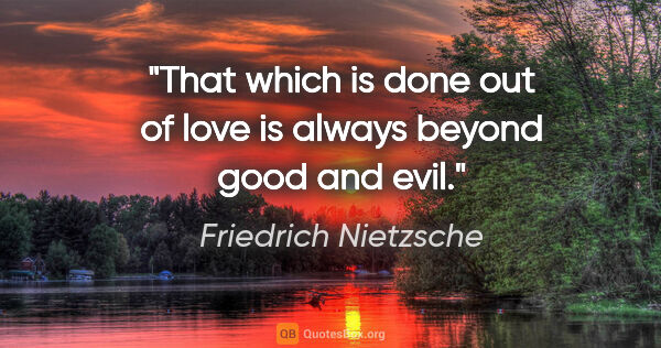 Friedrich Nietzsche quote: "That which is done out of love is always beyond good and evil."