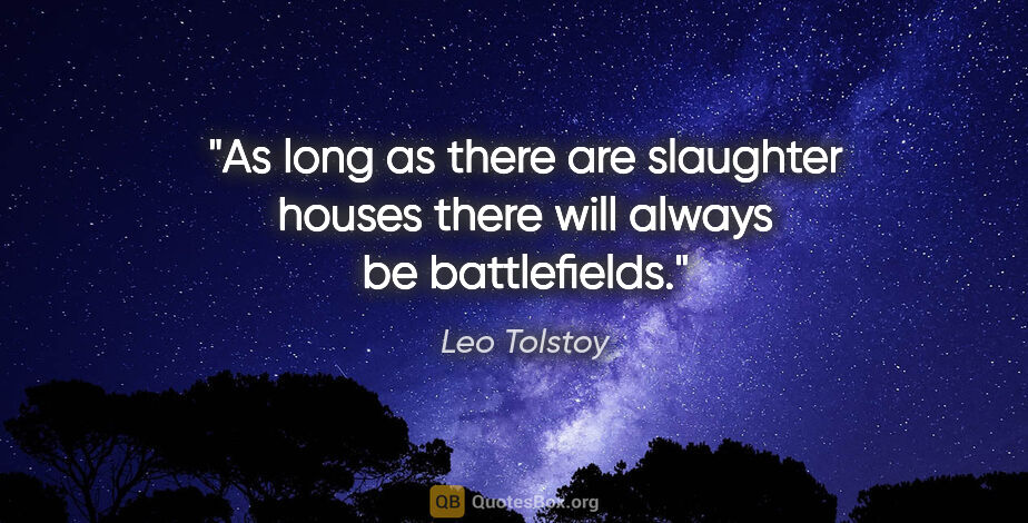 Leo Tolstoy quote: "As long as there are slaughter houses there will always be..."