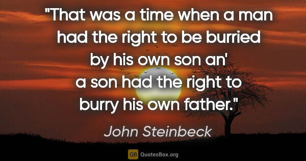 John Steinbeck quote: "That was a time when a man had the right to be burried by his..."