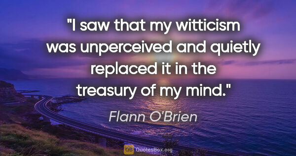 Flann O'Brien quote: "I saw that my witticism was unperceived and quietly replaced..."