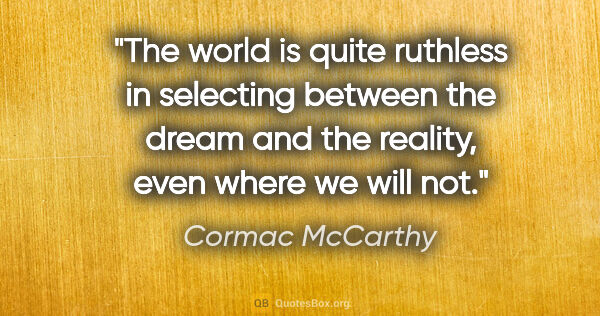 Cormac McCarthy quote: "The world is quite ruthless in selecting between the dream and..."