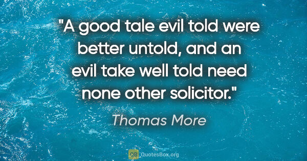 Thomas More quote: "A good tale evil told were better untold, and an evil take..."