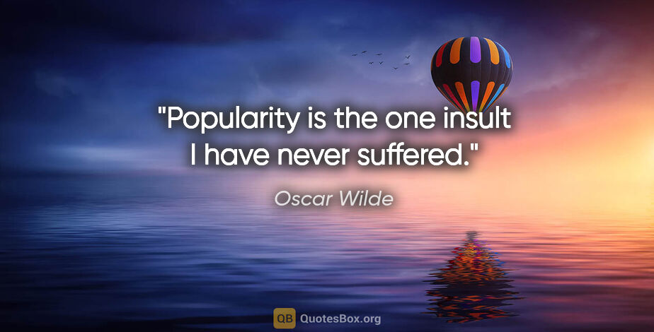 Oscar Wilde quote: "Popularity is the one insult I have never suffered."