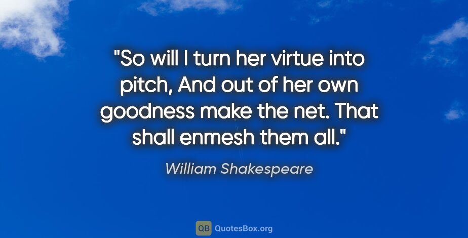 William Shakespeare quote: "So will I turn her virtue into pitch, And out of her own..."