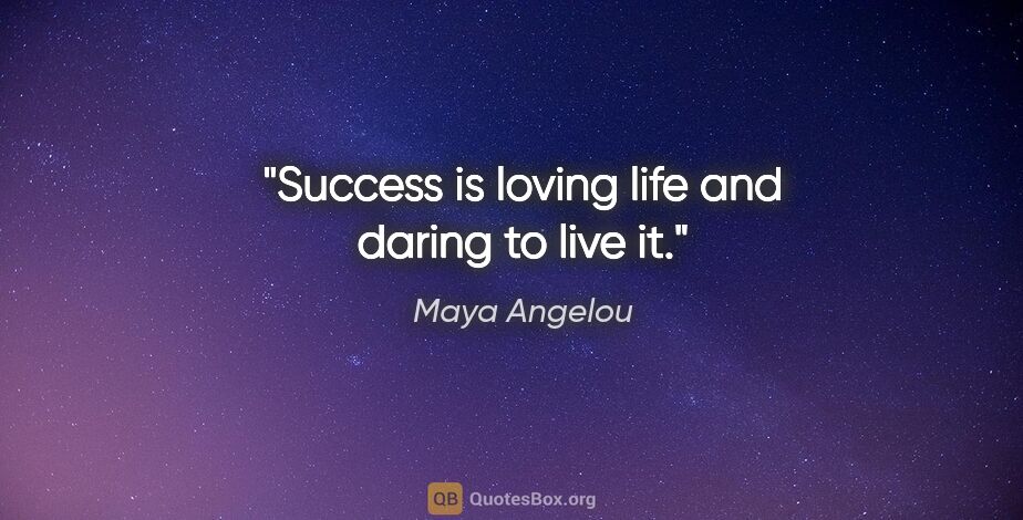 Maya Angelou quote: "Success is loving life and daring to live it."