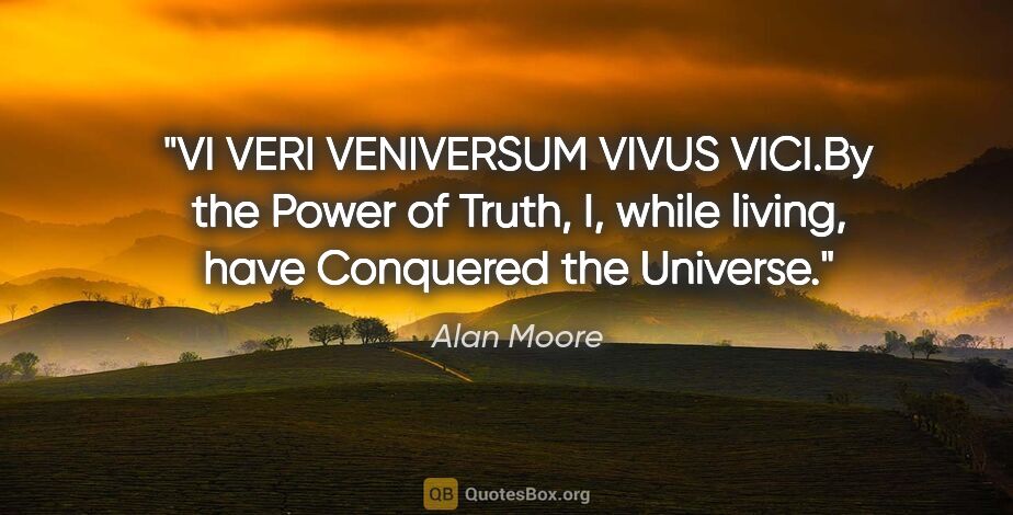 Alan Moore quote: "VI VERI VENIVERSUM VIVUS VICI.By the Power of Truth, I, while..."