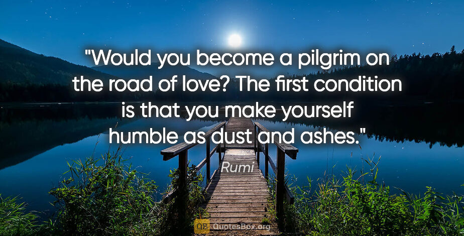 Rumi quote: "Would you become a pilgrim on the road of love? The first..."