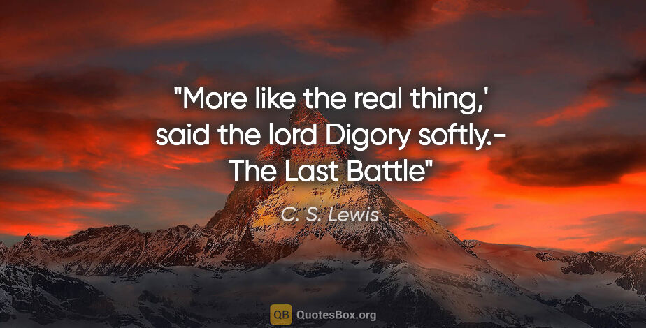 C. S. Lewis quote: "More like the real thing,' said the lord Digory softly.- The..."
