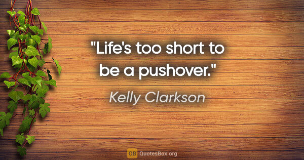 Kelly Clarkson quote: "Life's too short to be a pushover."