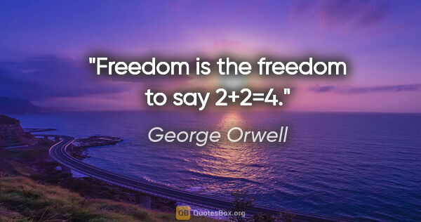 George Orwell quote: "Freedom is the freedom to say 2+2=4."