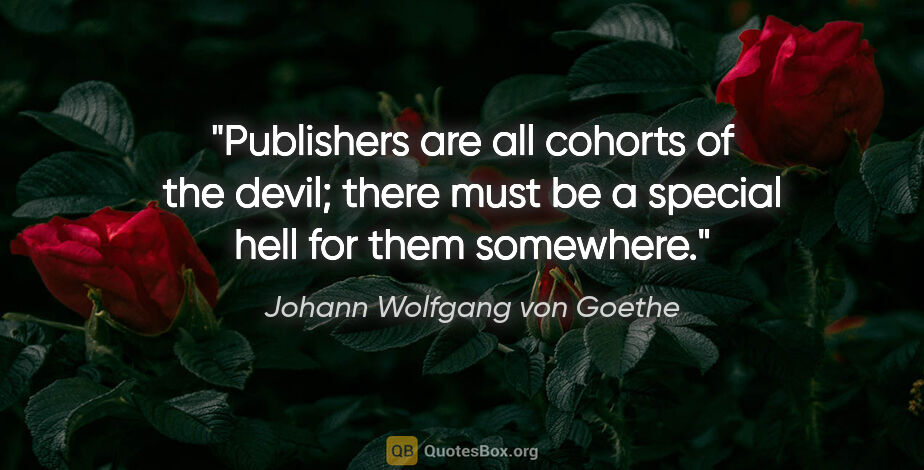 Johann Wolfgang von Goethe quote: "Publishers are all cohorts of the devil; there must be a..."