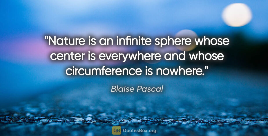 Blaise Pascal quote: "Nature is an infinite sphere whose center is everywhere and..."