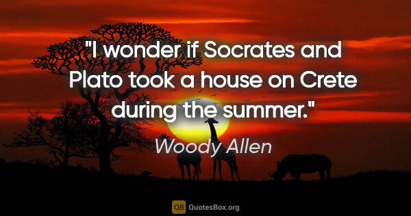 Woody Allen quote: "I wonder if Socrates and Plato took a house on Crete during..."