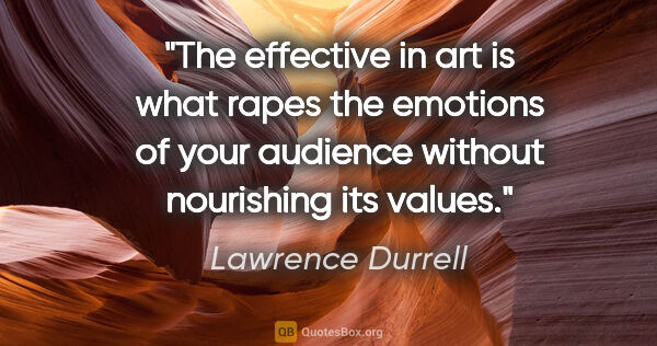 Lawrence Durrell quote: "The effective in art is what rapes the emotions of your..."