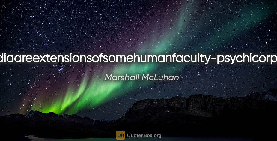 Marshall McLuhan quote: "Allmediaareextensionsofsomehumanfaculty-psychicorphysical."