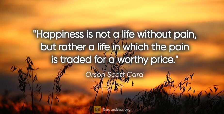Orson Scott Card quote: "Happiness is not a life without pain, but rather a life in..."