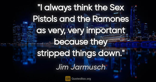 Jim Jarmusch quote: "I always think the Sex Pistols and the Ramones as very, very..."