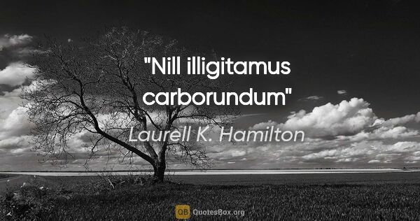 Laurell K. Hamilton quote: "Nill illigitamus carborundum"