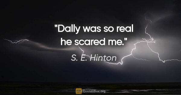 S. E. Hinton quote: "Dally was so real he scared me."