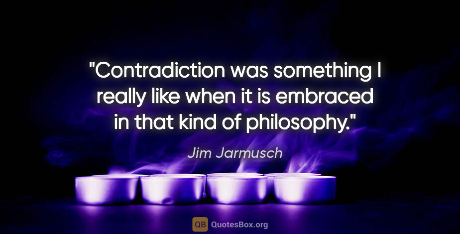 Jim Jarmusch quote: "Contradiction was something I really like when it is embraced..."