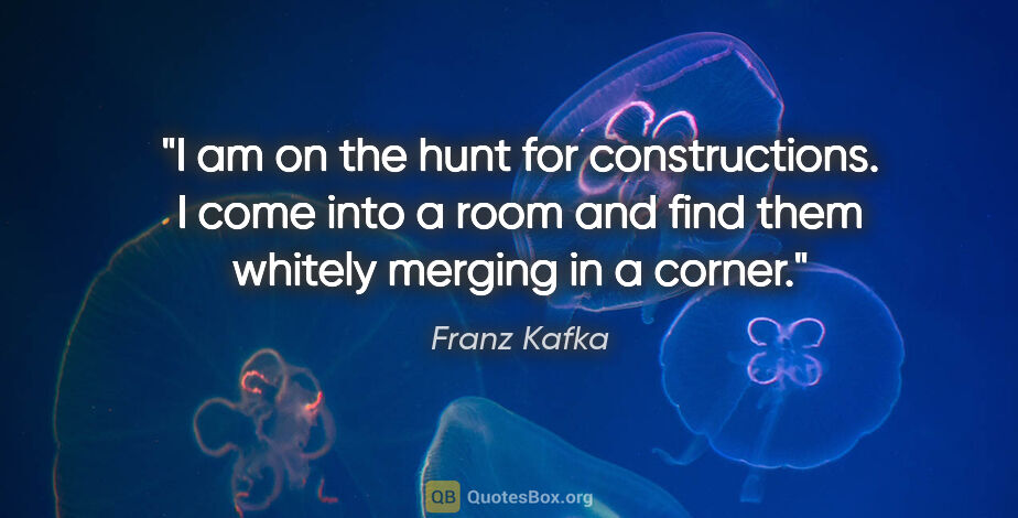Franz Kafka quote: "I am on the hunt for constructions. I come into a room and..."