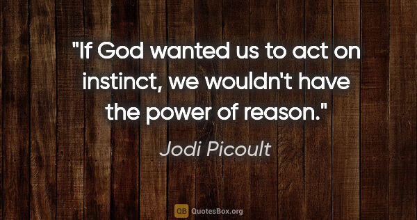 Jodi Picoult quote: "If God wanted us to act on instinct, we wouldn't have the..."