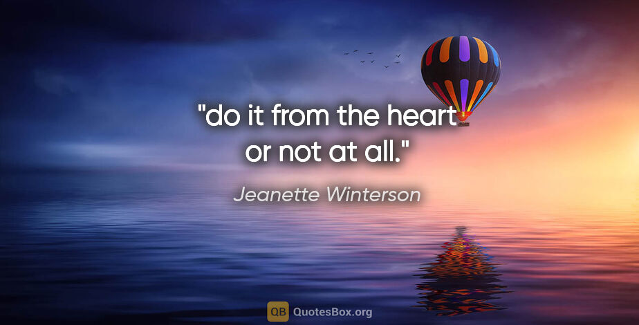 Jeanette Winterson quote: "do it from the heart or not at all."