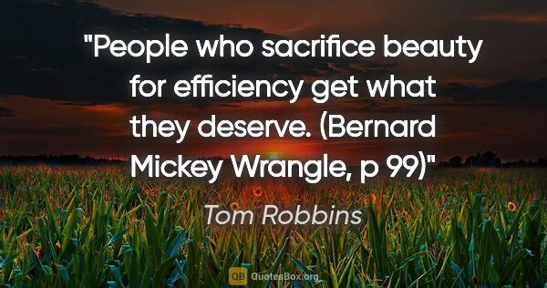 Tom Robbins quote: "People who sacrifice beauty for efficiency get what they..."