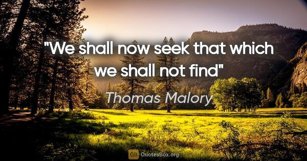 Thomas Malory quote: "We shall now seek that which we shall not find"