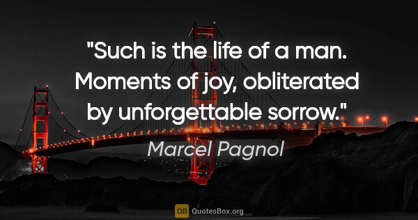 Marcel Pagnol quote: "Such is the life of a man. Moments of joy, obliterated by..."
