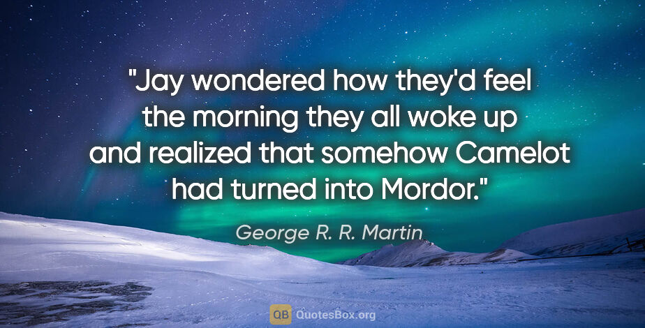 George R. R. Martin quote: "Jay wondered how they'd feel the morning they all woke up and..."