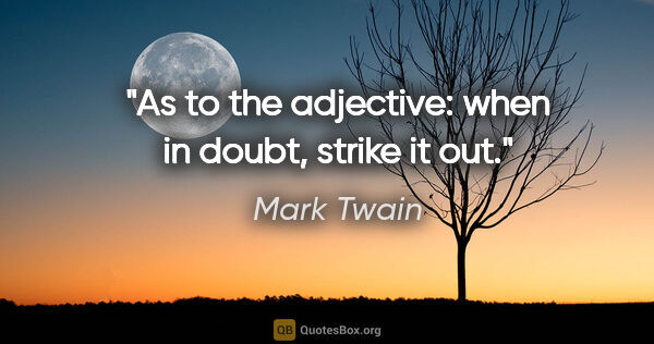 Mark Twain quote: "As to the adjective: when in doubt, strike it out."