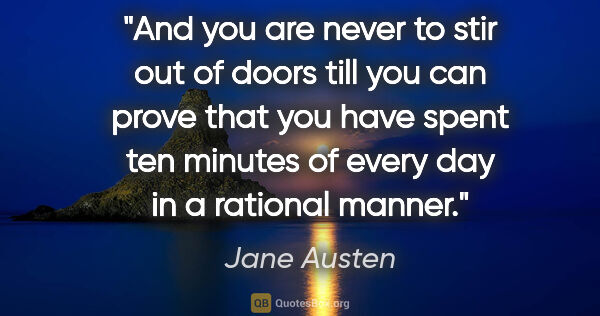 Jane Austen quote: "And you are never to stir out of doors till you can prove that..."