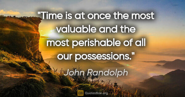 John Randolph quote: "Time is at once the most valuable and the most perishable of..."