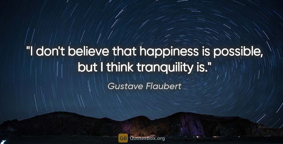 Gustave Flaubert quote: "I don't believe that happiness is possible, but I think..."