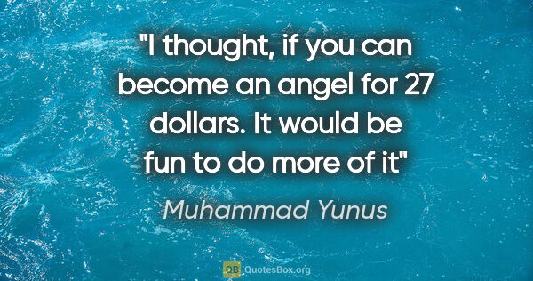 Muhammad Yunus quote: "I thought, if you can become an angel for 27 dollars. It would..."