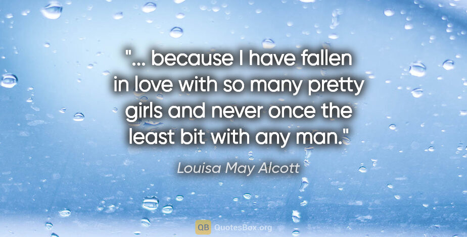Louisa May Alcott quote: " because I have fallen in love with so many pretty girls and..."