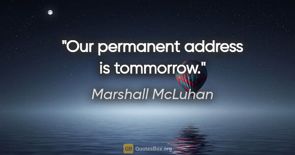 Marshall McLuhan quote: "Our permanent address is tommorrow."