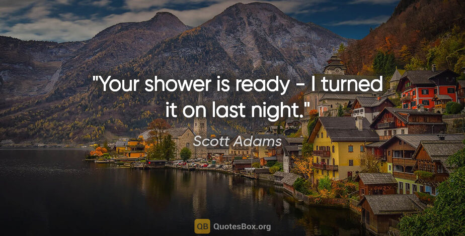Scott Adams quote: "Your shower is ready - I turned it on last night."
