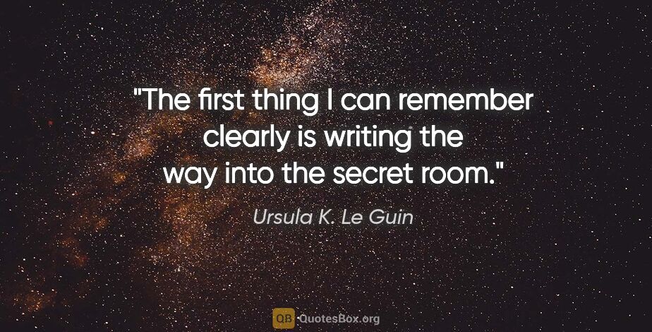 Ursula K. Le Guin quote: "The first thing I can remember clearly is writing the way into..."