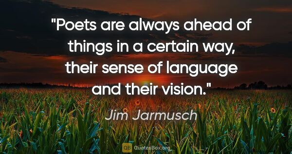 Jim Jarmusch quote: "Poets are always ahead of things in a certain way, their sense..."