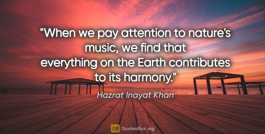 Hazrat Inayat Khan quote: "When we pay attention to nature's music, we find that..."