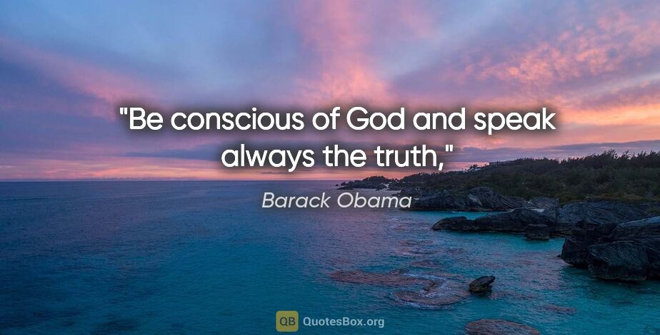 Barack Obama quote: "Be conscious of God and speak always the truth,"