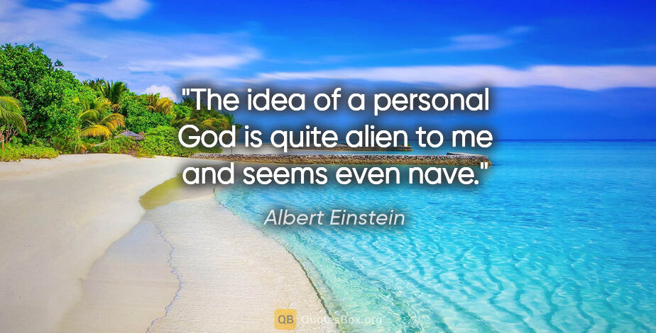 Albert Einstein quote: "The idea of a personal God is quite alien to me and seems even..."